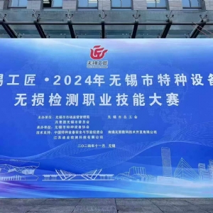 祝賀2024無錫特種設備無損檢測職業(yè)技能大賽順利舉辦
